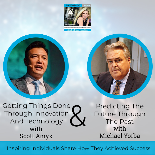 Getting Things Done Through Innovation And Technology with Scott Amyx and Predicting The Future Through The Past with Michael Yorba